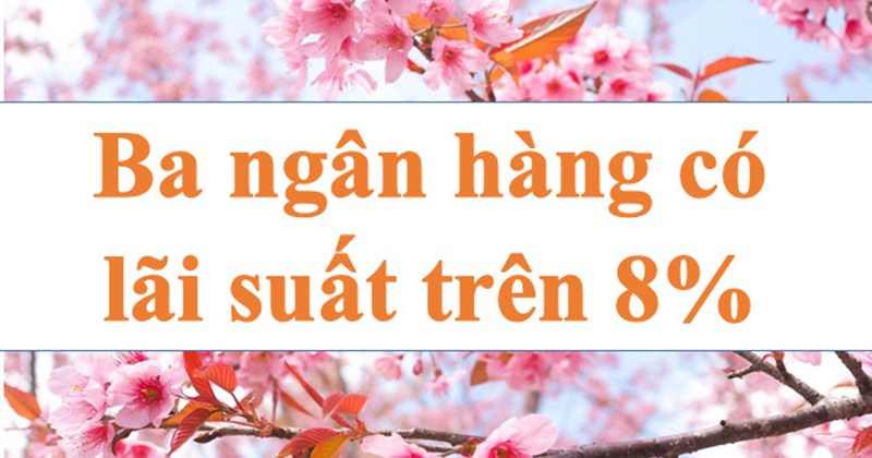 Ba ngân hàng có lãi suất trên 8%